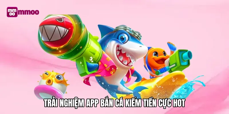 Trải nghiệm app bắn cá kiếm tiền cực hot